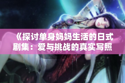 《探讨单身妈妈生活的日式剧集：爱与挑战的真实写照》