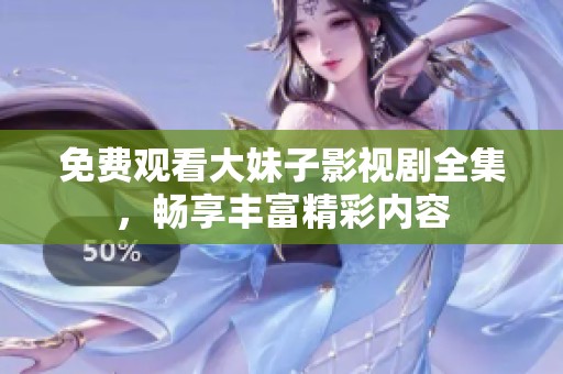 免费观看大妹子影视剧全集，畅享丰富精彩内容