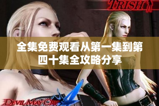 全集免费观看从第一集到第四十集全攻略分享