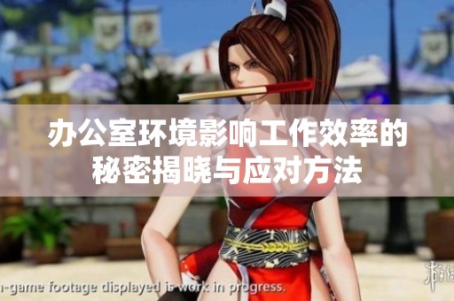 办公室环境影响工作效率的秘密揭晓与应对方法