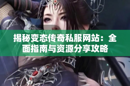 揭秘变态传奇私服网站：全面指南与资源分享攻略