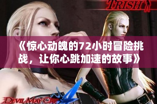 《惊心动魄的72小时冒险挑战，让你心跳加速的故事》