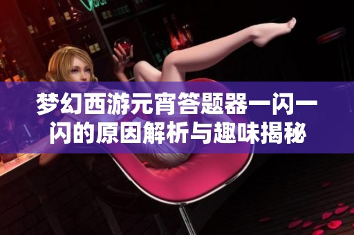 梦幻西游元宵答题器一闪一闪的原因解析与趣味揭秘