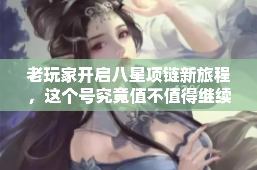 老玩家开启八星项链新旅程，这个号究竟值不值得继续投入