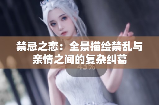 禁忌之恋：全景描绘禁乱与亲情之间的复杂纠葛