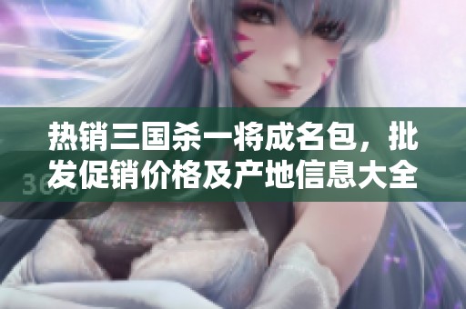 热销三国杀一将成名包，批发促销价格及产地信息大全