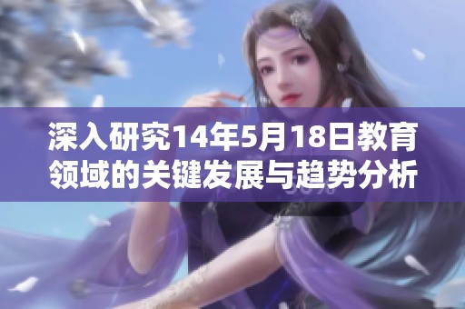 深入研究14年5月18日教育领域的关键发展与趋势分析