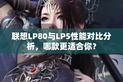 联想LP80与LP5性能对比分析，哪款更适合你？