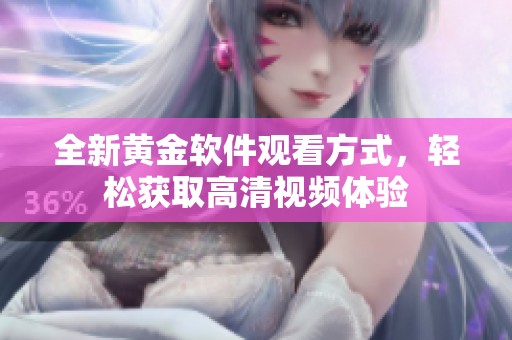 全新黄金软件观看方式，轻松获取高清视频体验