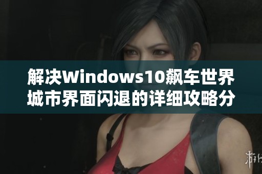 解决Windows10飙车世界城市界面闪退的详细攻略分享