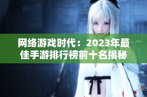 网络游戏时代：2023年最佳手游排行榜前十名揭秘