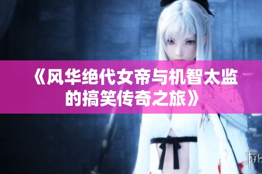 《风华绝代女帝与机智太监的搞笑传奇之旅》
