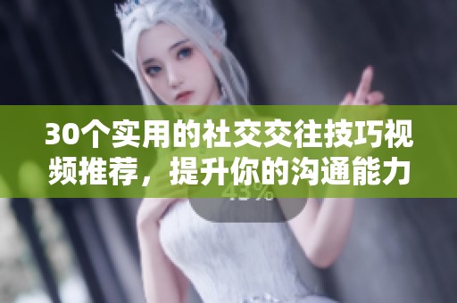 30个实用的社交交往技巧视频推荐，提升你的沟通能力