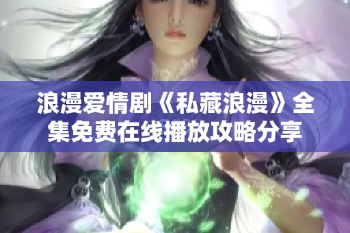 浪漫爱情剧《私藏浪漫》全集免费在线播放攻略分享