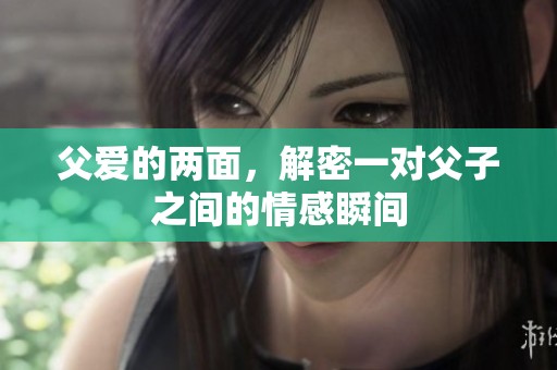 父爱的两面，解密一对父子之间的情感瞬间