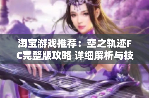 淘宝游戏推荐：空之轨迹FC完整版攻略 详细解析与技巧分享
