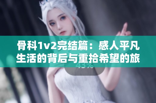 骨科1v2完结篇：感人平凡生活的背后与重拾希望的旅程