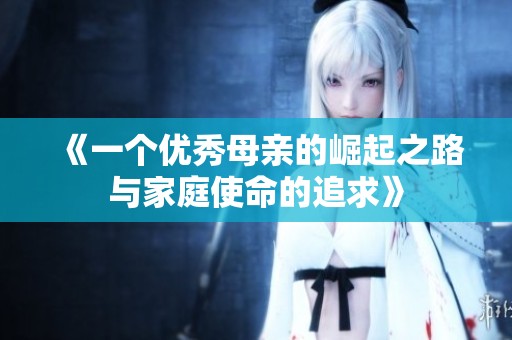 《一个优秀母亲的崛起之路与家庭使命的追求》