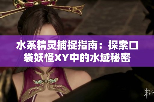 水系精灵捕捉指南：探索口袋妖怪XY中的水域秘密