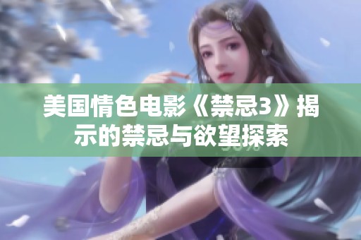 美国情色电影《禁忌3》揭示的禁忌与欲望探索