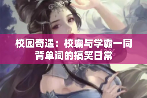 校园奇遇：校霸与学霸一同背单词的搞笑日常