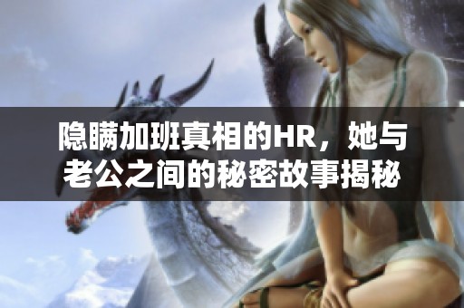 隐瞒加班真相的HR，她与老公之间的秘密故事揭秘