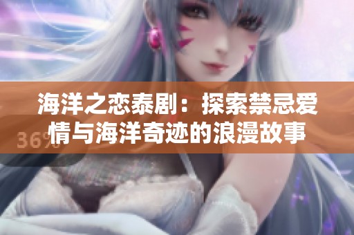海洋之恋泰剧：探索禁忌爱情与海洋奇迹的浪漫故事