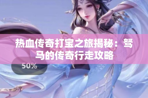 热血传奇打宝之旅揭秘：驽马的传奇行走攻略