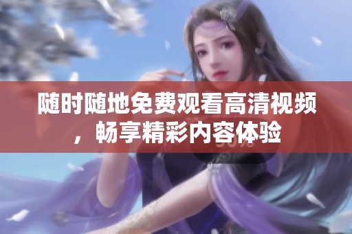 随时随地免费观看高清视频，畅享精彩内容体验