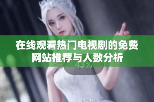 在线观看热门电视剧的免费网站推荐与人数分析