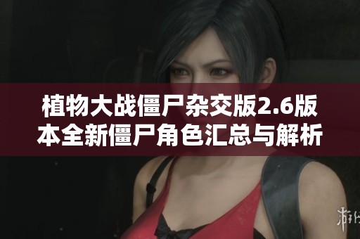 植物大战僵尸杂交版2.6版本全新僵尸角色汇总与解析