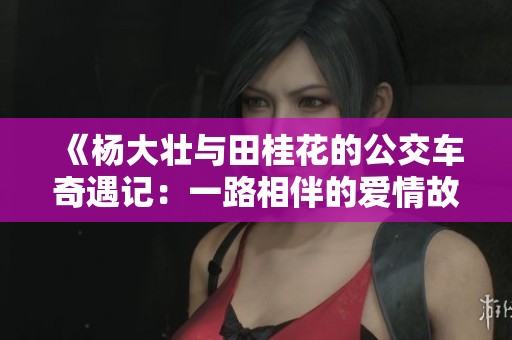 《杨大壮与田桂花的公交车奇遇记：一路相伴的爱情故事》