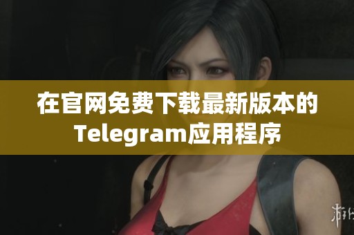 在官网免费下载最新版本的Telegram应用程序