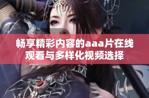 畅享精彩内容的aaa片在线观看与多样化视频选择