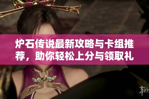 炉石传说最新攻略与卡组推荐，助你轻松上分与领取礼包