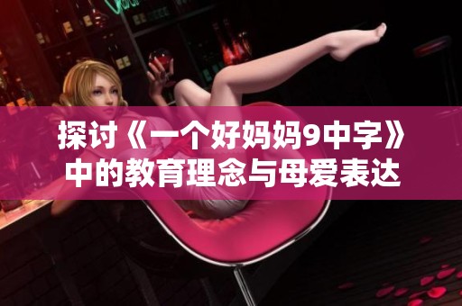 探讨《一个好妈妈9中字》中的教育理念与母爱表达