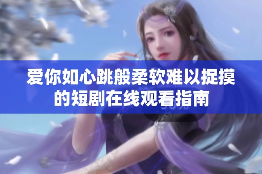 爱你如心跳般柔软难以捉摸的短剧在线观看指南