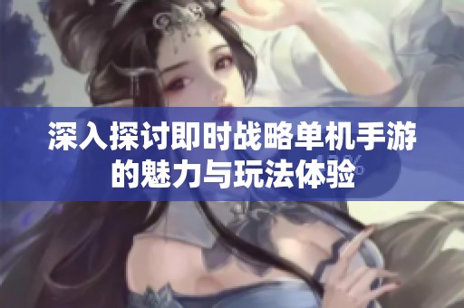 深入探讨即时战略单机手游的魅力与玩法体验