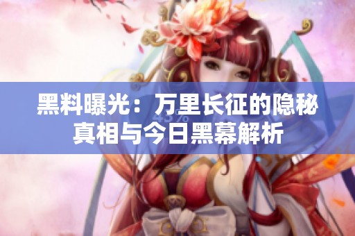 黑料曝光：万里长征的隐秘真相与今日黑幕解析