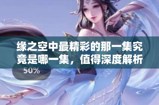 缘之空中最精彩的那一集究竟是哪一集，值得深度解析