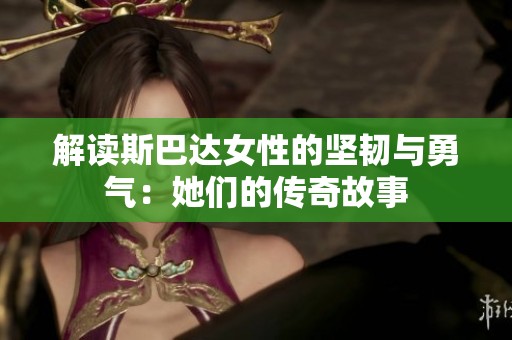 解读斯巴达女性的坚韧与勇气：她们的传奇故事