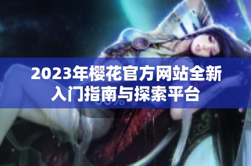 2023年樱花官方网站全新入门指南与探索平台