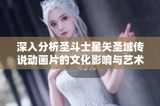 深入分析圣斗士星矢圣域传说动画片的文化影响与艺术价值