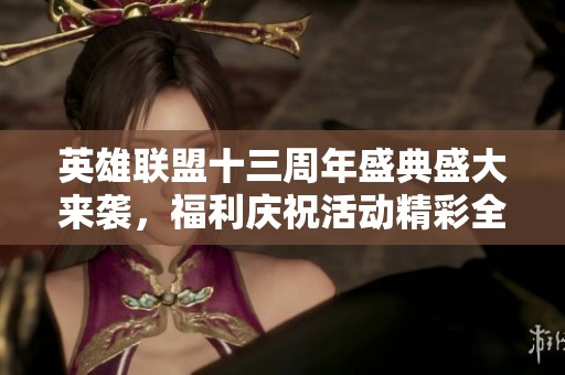 英雄联盟十三周年盛典盛大来袭，福利庆祝活动精彩全解析
