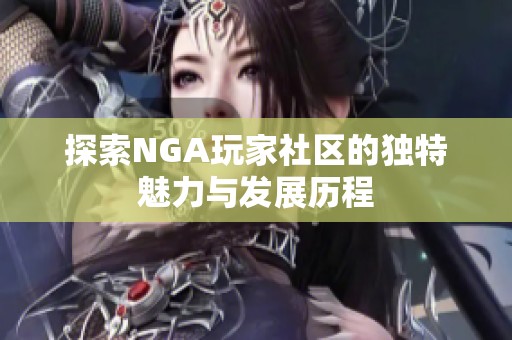 探索NGA玩家社区的独特魅力与发展历程