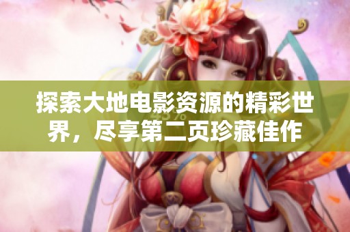 探索大地电影资源的精彩世界，尽享第二页珍藏佳作