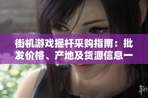街机游戏摇杆采购指南：批发价格、产地及货源信息一览