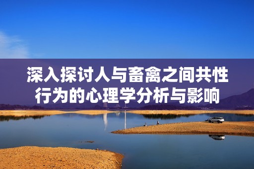 深入探讨人与畜禽之间共性行为的心理学分析与影响