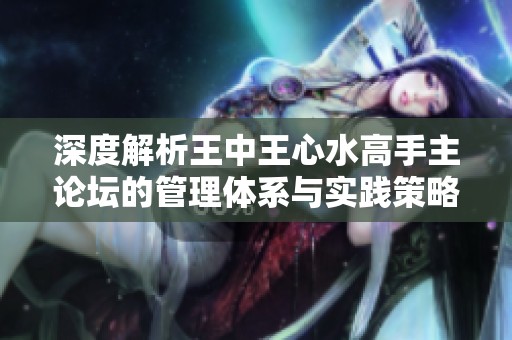深度解析王中王心水高手主论坛的管理体系与实践策略