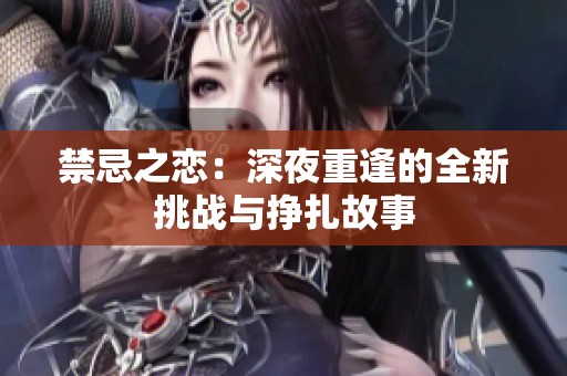 禁忌之恋：深夜重逢的全新挑战与挣扎故事